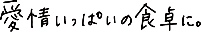 愛情いっぱいの食卓に。
