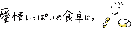 愛情いっぱいの食卓に。